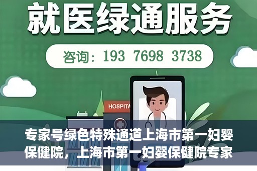 专家号绿色特殊通道上海市第一妇婴保健院，上海市第一妇婴保健院专家号绿色特殊通道服务解析