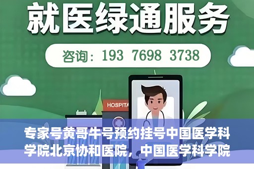 专家号黄哥牛号预约挂号中国医学科学院北京协和医院，中国医学科学院北京协和医院专家号黄哥牛预约挂号指南