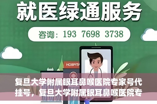 复旦大学附属眼耳鼻喉医院专家号代挂号，复旦大学附属眼耳鼻喉医院专家号预约挂号攻略