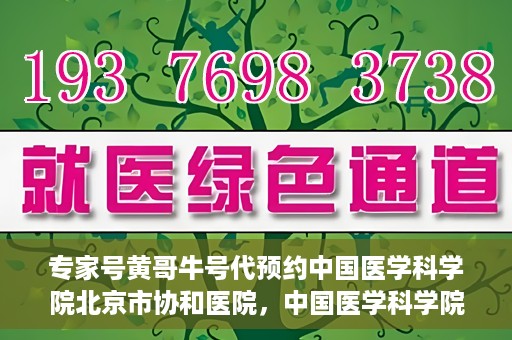 专家号黄哥牛号代预约中国医学科学院北京市协和医院，中国医学科学院北京市协和医院专家号黄哥牛号代预约服务解析