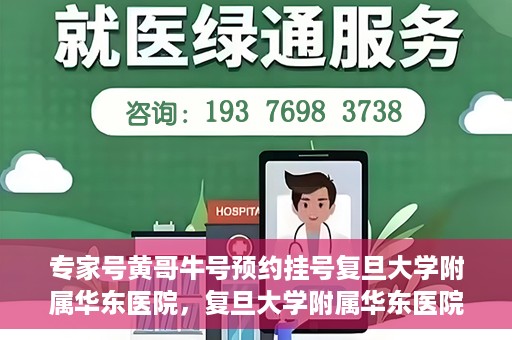 专家号黄哥牛号预约挂号复旦大学附属华东医院，复旦大学附属华东医院专家号黄哥牛号预约挂号指南