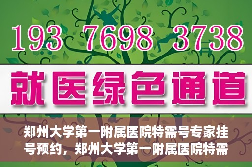 郑州大学第一附属医院特需号专家挂号预约，郑州大学第一附属医院特需号专家挂号预约攻略