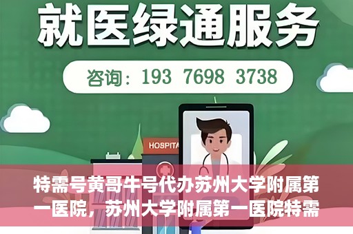 特需号黄哥牛号代办苏州大学附属第一医院，苏州大学附属第一医院特需号黄哥牛号代办服务详解