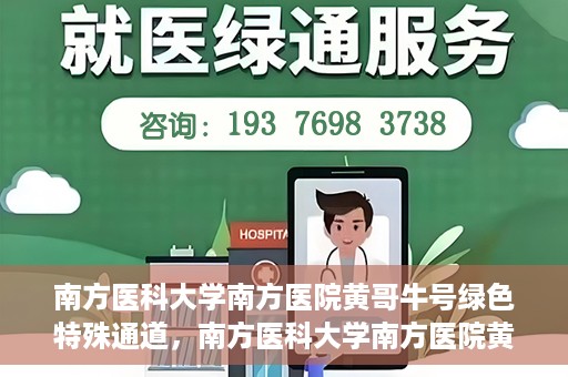南方医科大学南方医院黄哥牛号绿色特殊通道，南方医科大学南方医院黄哥牛号，绿色特殊通道开启健康之门