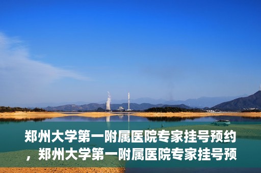 郑州大学第一附属医院专家挂号预约，郑州大学第一附属医院专家挂号预约攻略，一站式解决您的就医难题