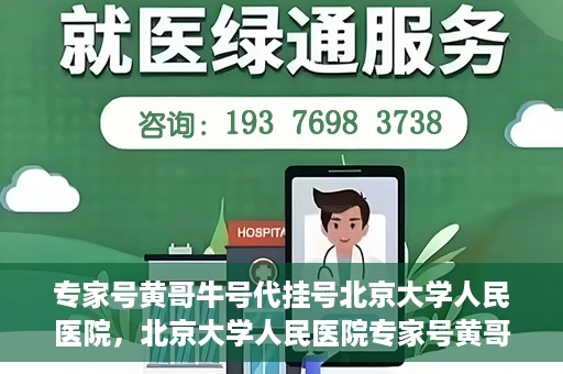 专家号黄哥牛号代挂号北京大学人民医院，北京大学人民医院专家号黄哥牛号代挂号解析