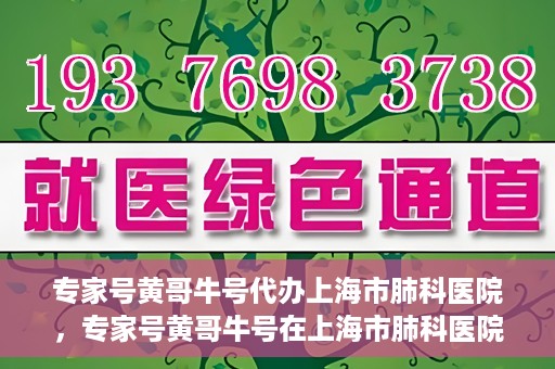 专家号黄哥牛号代办上海市肺科医院，专家号黄哥牛号在上海市肺科医院的代办服务解析