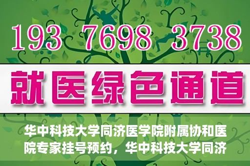 华中科技大学同济医学院附属协和医院专家挂号预约，华中科技大学同济医学院附属协和医院专家挂号预约攻略