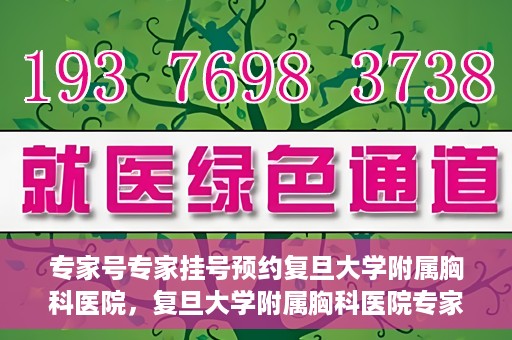专家号专家挂号预约复旦大学附属胸科医院，复旦大学附属胸科医院专家号预约挂号攻略