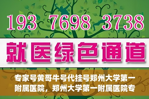 专家号黄哥牛号代挂号郑州大学第一附属医院，郑州大学第一附属医院专家号黄哥牛号代挂号解析