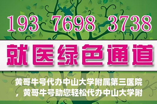 黄哥牛号代办中山大学附属第三医院，黄哥牛号助您轻松代办中山大学附属第三医院事务