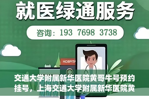 交通大学附属新华医院黄哥牛号预约挂号，上海交通大学附属新华医院黄哥牛号预约挂号攻略