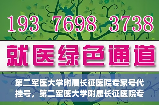 第二军医大学附属长征医院专家号代挂号，第二军医大学附属长征医院专家号预约挂号指南