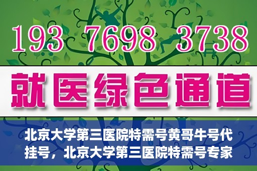 北京大学第三医院特需号黄哥牛号代挂号，北京大学第三医院特需号专家黄哥牛号预约挂号攻略