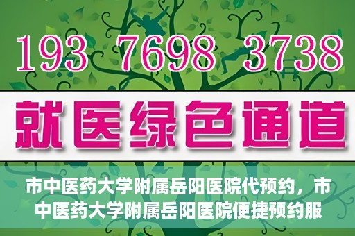 市中医药大学附属岳阳医院代预约，市中医药大学附属岳阳医院便捷预约服务启动
