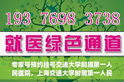 专家号预约挂号交通大学附属第一人民医院，上海交通大学附属第一人民医院专家号预约挂号攻略