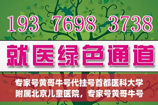 专家号黄哥牛号代挂号首都医科大学附属北京儿童医院，专家号黄哥牛号代挂号，北京儿童医院挂号新攻略