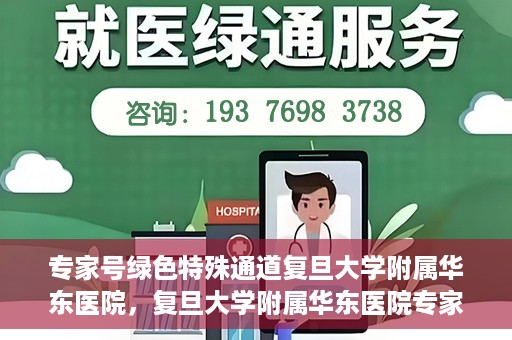 专家号绿色特殊通道复旦大学附属华东医院，复旦大学附属华东医院专家号绿色特殊通道解析