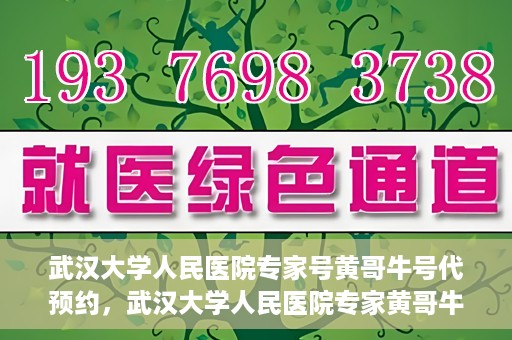 武汉大学人民医院专家号黄哥牛号代预约，武汉大学人民医院专家黄哥牛预约服务解析