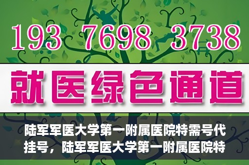 陆军军医大学第一附属医院特需号代挂号，陆军军医大学第一附属医院特需号预约挂号攻略