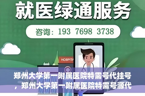郑州大学第一附属医院特需号代挂号，郑州大学第一附属医院特需号源代挂号服务解析