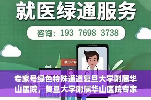 专家号绿色特殊通道复旦大学附属华山医院，复旦大学附属华山医院专家号绿色特殊通道解析
