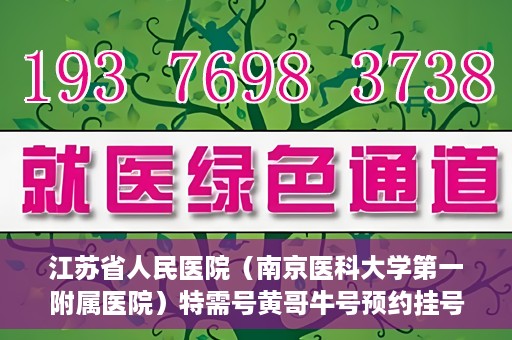 江苏省人民医院（南京医科大学第一附属医院）特需号黄哥牛号预约挂号，江苏省人民医院特需号黄哥牛号预约挂号攻略