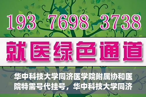华中科技大学同济医学院附属协和医院特需号代挂号，华中科技大学同济医学院附属协和医院特需号源代挂号服务解析