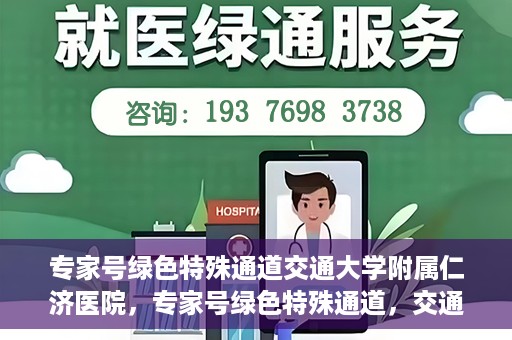 专家号绿色特殊通道交通大学附属仁济医院，专家号绿色特殊通道，交通大学附属仁济医院的医疗革新之路