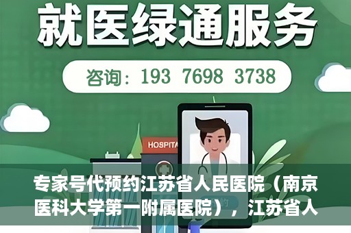 专家号代预约江苏省人民医院（南京医科大学第一附属医院），江苏省人民医院（南京医科大学第一附属医院）专家号代预约服务详解