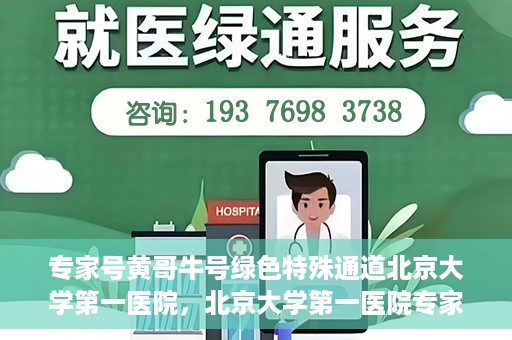 专家号黄哥牛号绿色特殊通道北京大学第一医院，北京大学第一医院专家号黄哥牛号开启绿色特殊通道，助力健康中国行动