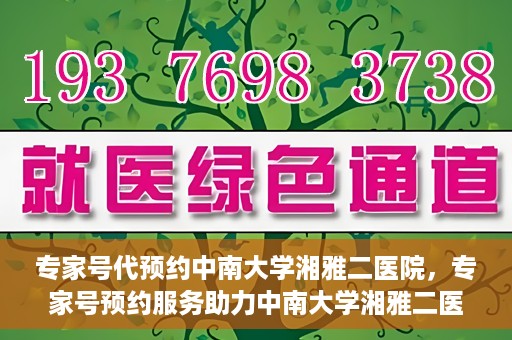 专家号代预约中南大学湘雅二医院，专家号预约服务助力中南大学湘雅二医院挂号体验升级