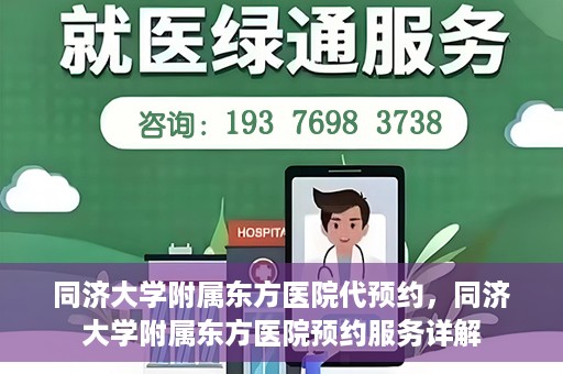 同济大学附属东方医院代预约，同济大学附属东方医院预约服务详解
