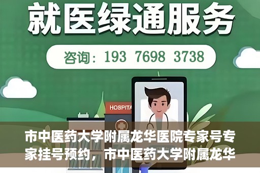 市中医药大学附属龙华医院专家号专家挂号预约，市中医药大学附属龙华医院专家挂号预约权威解读
