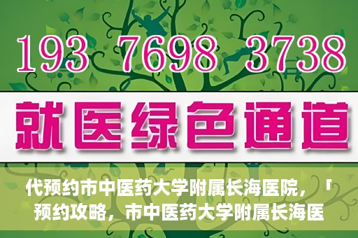 代预约市中医药大学附属长海医院，「预约攻略，市中医药大学附属长海医院直达通道」