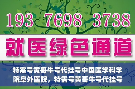 特需号黄哥牛号代挂号中国医学科学院阜外医院，特需号黄哥牛号代挂号风靡阜外医院，中国医学科学院权威专家解读！