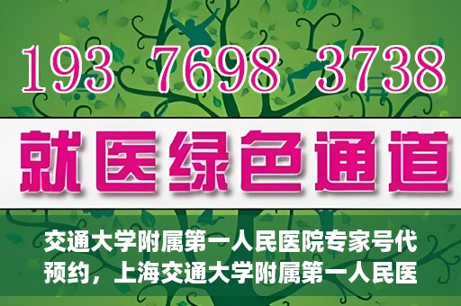 交通大学附属第一人民医院专家号代预约，上海交通大学附属第一人民医院专家号预约服务解析