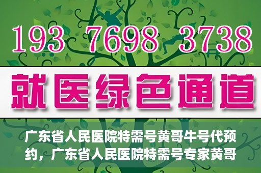 广东省人民医院特需号黄哥牛号代预约，广东省人民医院特需号专家黄哥牛号预约攻略