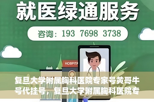 复旦大学附属胸科医院专家号黄哥牛号代挂号，复旦大学附属胸科医院专家黄哥牛号代挂号攻略