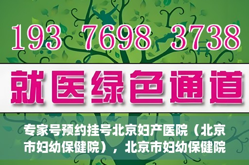 专家号预约挂号北京妇产医院（北京市妇幼保健院），北京市妇幼保健院专家号预约挂号指南