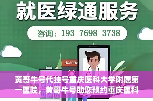 黄哥牛号代挂号重庆医科大学附属第一医院，黄哥牛号助您预约重庆医科大学附属第一医院挂号服务