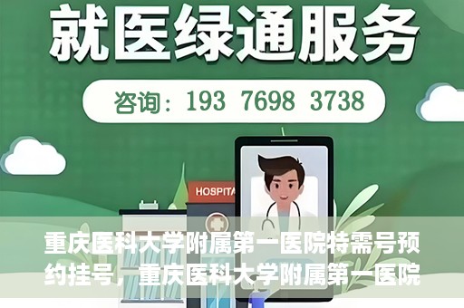 重庆医科大学附属第一医院特需号预约挂号，重庆医科大学附属第一医院特需号预约挂号指南