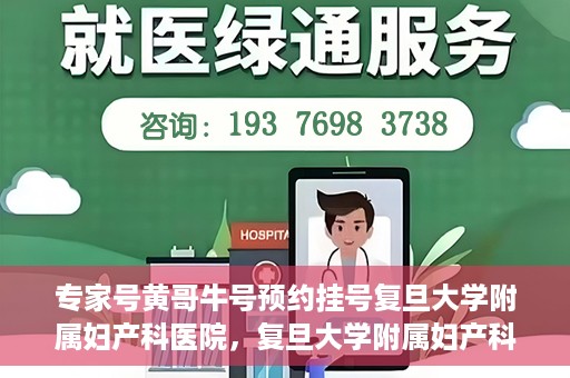 专家号黄哥牛号预约挂号复旦大学附属妇产科医院，复旦大学附属妇产科医院专家号黄哥牛号预约挂号指南