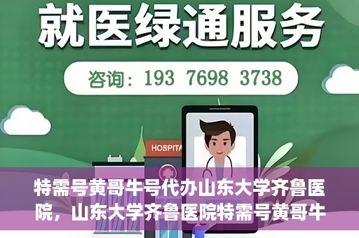 特需号黄哥牛号代办山东大学齐鲁医院，山东大学齐鲁医院特需号黄哥牛号代办服务