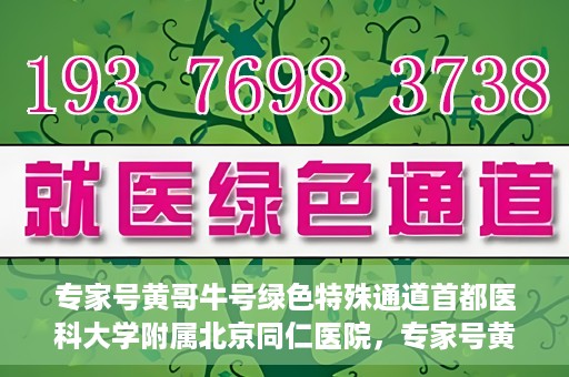专家号黄哥牛号绿色特殊通道首都医科大学附属北京同仁医院，专家号黄哥牛号，北京同仁医院开辟绿色特殊通道助力患者就医体验提升