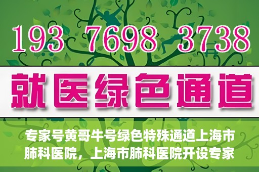 专家号黄哥牛号绿色特殊通道上海市肺科医院，上海市肺科医院开设专家号黄哥牛号绿色特殊通道助力精准医疗服务