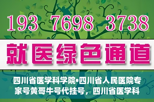 四川省医学科学院•四川省人民医院专家号黄哥牛号代挂号，四川省医学科学院·四川省人民医院专家号黄哥牛号代挂号服务解析