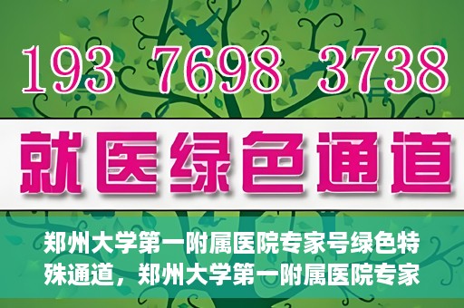 郑州大学第一附属医院专家号绿色特殊通道，郑州大学第一附属医院专家号绿色特殊通道，就医无忧，专业高效服务体验