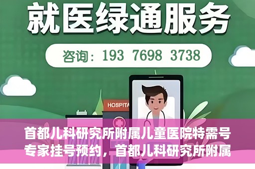 首都儿科研究所附属儿童医院特需号专家挂号预约，首都儿科研究所附属儿童医院特需号专家挂号预约攻略