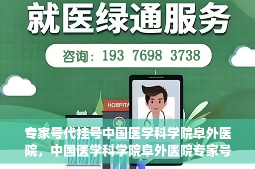 专家号代挂号中国医学科学院阜外医院，中国医学科学院阜外医院专家号代挂号服务详解